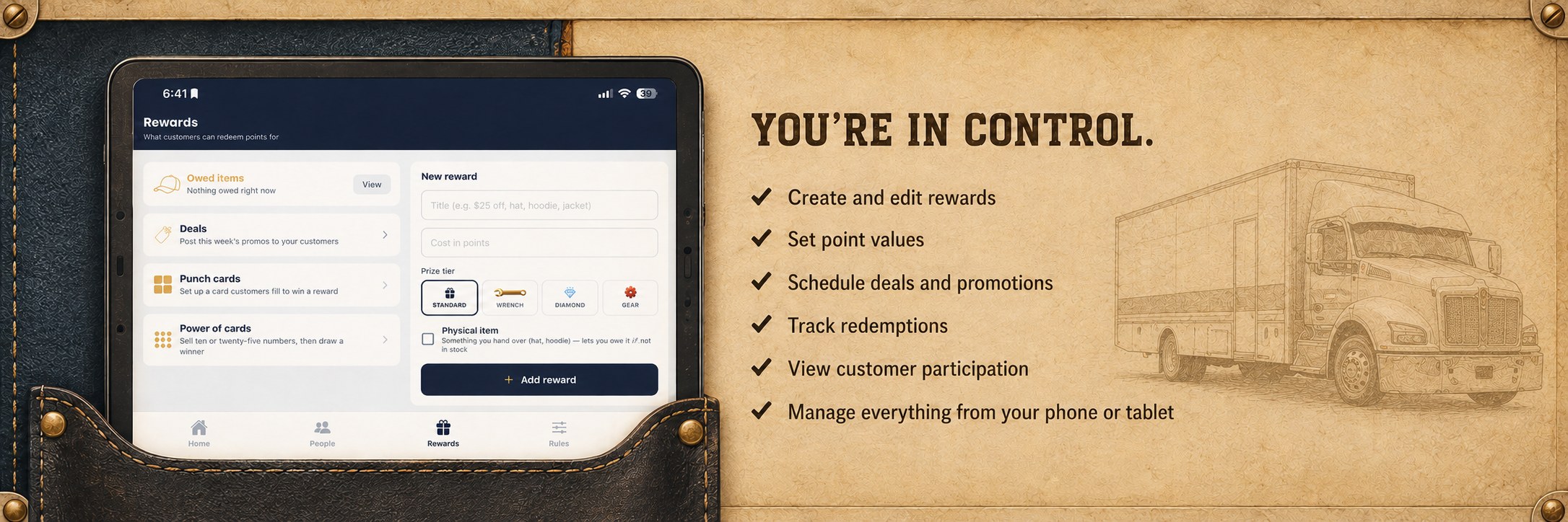 You're in control. Create and edit rewards. Set point values. Schedule deals and promotions. Track redemptions. View customer participation. Manage everything from your phone or tablet.